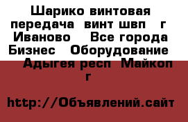 Шарико винтовая передача, винт швп  (г. Иваново) - Все города Бизнес » Оборудование   . Адыгея респ.,Майкоп г.